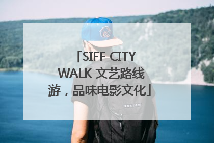 SIFF CITY WALK 文艺路线游，品味电影文化