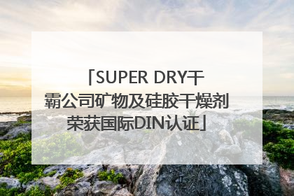 SUPER DRY干霸公司矿物及硅胶干燥剂荣获国际DIN认证