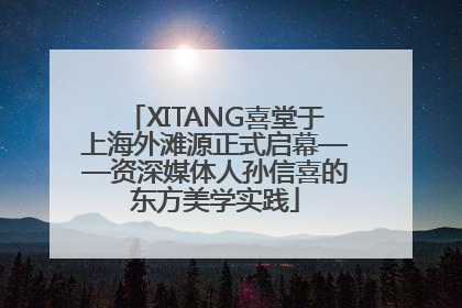 XITANG喜堂于上海外滩源正式启幕——资深媒体人孙信喜的东方美学实践